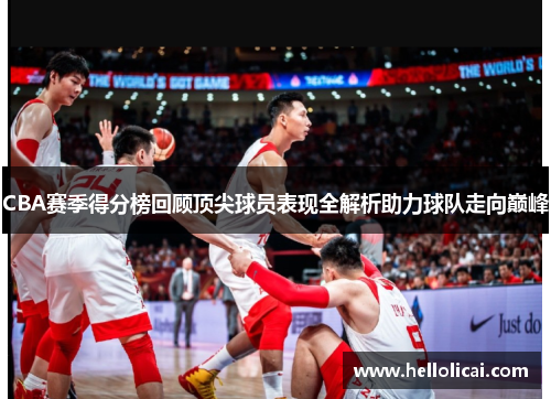 CBA赛季得分榜回顾顶尖球员表现全解析助力球队走向巅峰